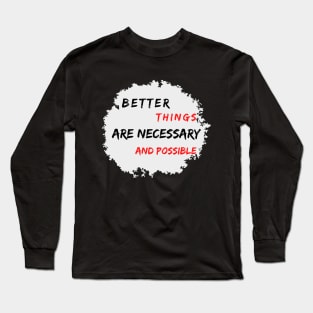 Better Things Are Necessary And Possible Long Sleeve T-Shirt